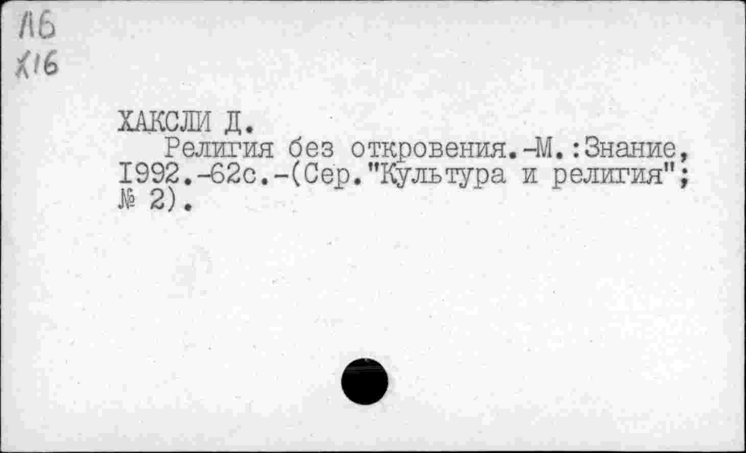 ﻿ХАКСЛИ Д.
Религия без откровения.-М.:Знание, 1992.-62с.-(Сер.’’Культура и религия”;
2).